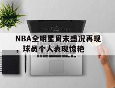 IM体育注册链接-NBA全明星周末盛况再现，球员个人表现惊艳的简单介绍